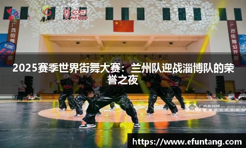 2025赛季世界街舞大赛：兰州队迎战淄博队的荣誉之夜