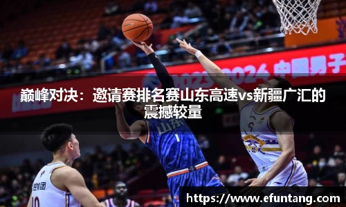 巅峰对决：邀请赛排名赛山东高速vs新疆广汇的震撼较量