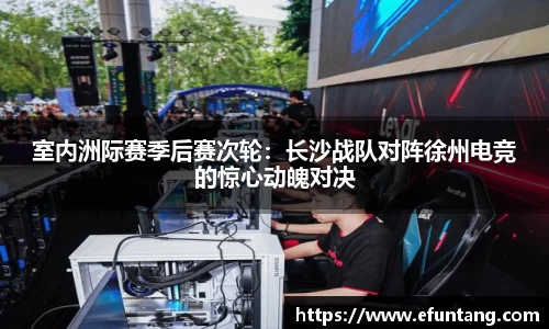 室内洲际赛季后赛次轮：长沙战队对阵徐州电竞的惊心动魄对决