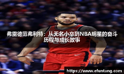 弗雷德范弗利特：从无名小卒到NBA明星的奋斗历程与成长故事