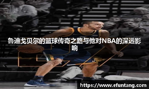 鲁迪戈贝尔的篮球传奇之路与他对NBA的深远影响