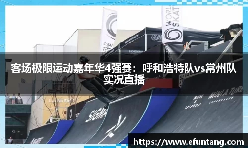 客场极限运动嘉年华4强赛：呼和浩特队vs常州队实况直播